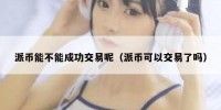 派币能不能成功交易呢（派币可以交易了吗）