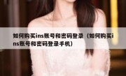 如何购买ins账号和密码登录（如何购买ins账号和密码登录手机）