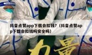 抖音点赞app下载会扣钱?（抖音点赞app下载会扣钱吗安全吗）