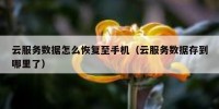 云服务数据怎么恢复至手机（云服务数据存到哪里了）