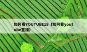 如何看YOUTUBE18（如何看youtube直播）