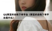 QQ便宜的自助下单平台（便宜的自助下单平台是什么）