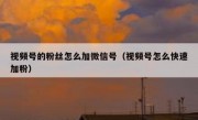 视频号的粉丝怎么加微信号（视频号怎么快速加粉）