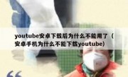 youtube安卓下载后为什么不能用了（安卓手机为什么不能下载youtube）