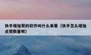 快手增加赞的软件叫什么来着（快手怎么增加点赞数量呢）