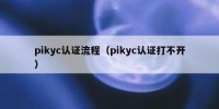 pikyc认证流程（pikyc认证打不开）