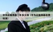 华为云服务器一年多少钱（华为云服务器收费标准）