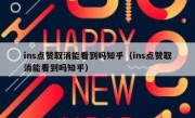 ins点赞取消能看到吗知乎（ins点赞取消能看到吗知乎）