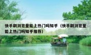 快手刷浏览量能上热门吗知乎（快手刷浏览量能上热门吗知乎推荐）