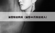油管粉丝购买（油管40万粉丝收入）