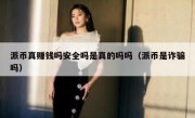 派币真赚钱吗安全吗是真的吗吗（派币是诈骗吗）