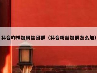 抖音咋样加粉丝团群（抖音粉丝加群怎么加）