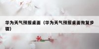 华为天气预报桌面（华为天气预报桌面恢复步骤）