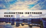 2021年抖音千万粉丝（抖音千万粉丝的网红有多少）