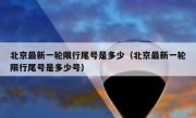 北京最新一轮限行尾号是多少（北京最新一轮限行尾号是多少号）