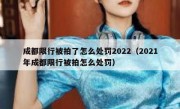 成都限行被拍了怎么处罚2022（2021年成都限行被拍怎么处罚）
