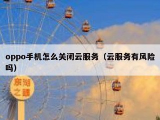 oppo手机怎么关闭云服务（云服务有风险吗）