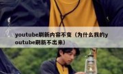 youtube刷新内容不变（为什么我的youtube刷新不出来）