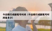 今日限行成都尾号时间（今日限行成都尾号时间是多少）