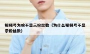 视频号为啥不显示粉丝数（为什么视频号不显示粉丝数）