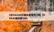 tiktok100万播放量算热门吗（tiktok播放量500）
