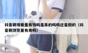 抖音刷观看量有钱吗是真的吗吗还是假的（抖音刷浏览量有用吗）