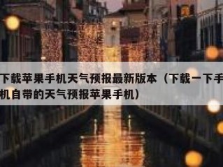 下载苹果手机天气预报最新版本（下载一下手机自带的天气预报苹果手机）