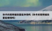 快手的视频播放量能挣钱吗（快手的视频播放量能赚钱吗）