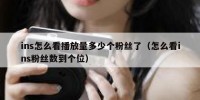 ins怎么看播放量多少个粉丝了（怎么看ins粉丝数到个位）