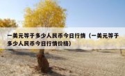 一美元等于多少人民币今日行情（一美元等于多少人民币今日行情价格）