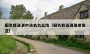 服务器资源申请表怎么填（服务器资源使用情况）