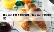 抖音点不上赞怎么就解决（抖音点不上赞的原因）