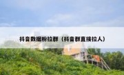 抖音数据粉拉群（抖音群直接拉人）