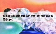 服务器排行榜性价比高的手机（性价比最高服务器cpu）