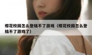 樱花校园怎么登陆不了游戏（樱花校园怎么登陆不了游戏了）