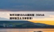 如何注册tiktok国际版（tiktok国际版怎么注册登录）