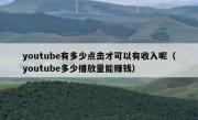 youtube有多少点击才可以有收入呢（youtube多少播放量能赚钱）