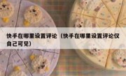 快手在哪里设置评论（快手在哪里设置评论仅自己可见）
