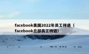 facebook美国2022年员工待遇（facebook总部员工待遇）