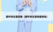 国外知名服务器（国外知名服务器网站）
