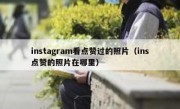 instagram看点赞过的照片（ins点赞的照片在哪里）