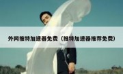 外网推特加速器免费（推特加速器推荐免费）