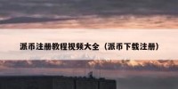 派币注册教程视频大全（派币下载注册）