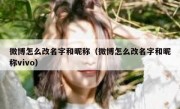 微博怎么改名字和昵称（微博怎么改名字和昵称vivo）