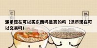 派币现在可以买东西吗是真的吗（派币现在可以交易吗）