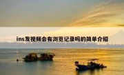 ins发视频会有浏览记录吗的简单介绍