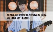 2021年2月份电视剧上映时间表（2021年2月份播出电视剧）