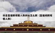 抖音直播刷观看人数网站怎么刷（直播间刷观看人数）