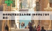快手评论不显示怎么办求解（快手评论了但不显示）