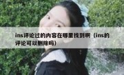 ins评论过的内容在哪里找到啊（ins的评论可以删除吗）